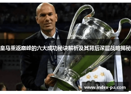 皇马重返巅峰的六大成功秘诀解析及其背后深层战略揭秘