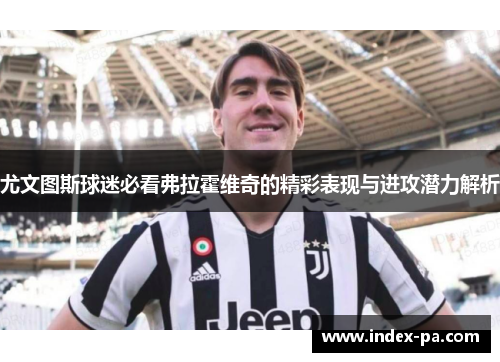 尤文图斯球迷必看弗拉霍维奇的精彩表现与进攻潜力解析