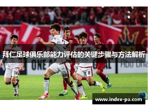 拜仁足球俱乐部能力评估的关键步骤与方法解析 拜仁足球俱乐部能力评估的关键步骤与方法解析