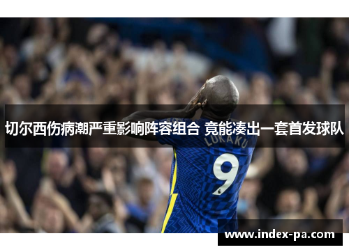 切尔西伤病潮严重影响阵容组合 竟能凑出一套首发球队