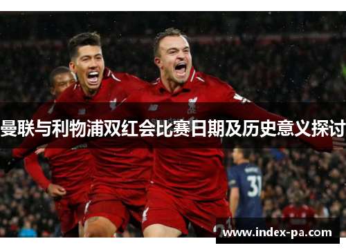 曼联与利物浦双红会比赛日期及历史意义探讨