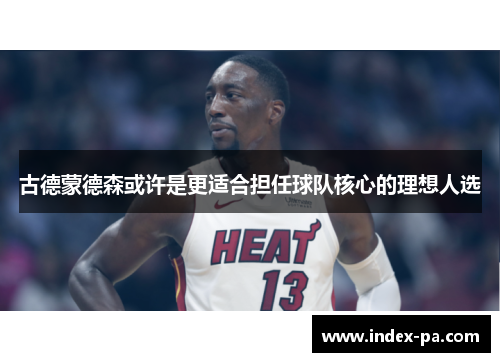 古德蒙德森或许是更适合担任球队核心的理想人选