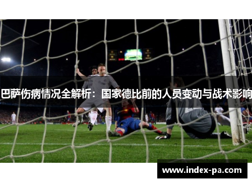 巴萨伤病情况全解析：国家德比前的人员变动与战术影响
