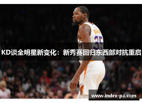 KD谈全明星新变化：新秀赛回归东西部对抗重启