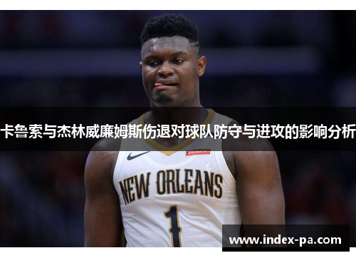 卡鲁索与杰林威廉姆斯伤退对球队防守与进攻的影响分析