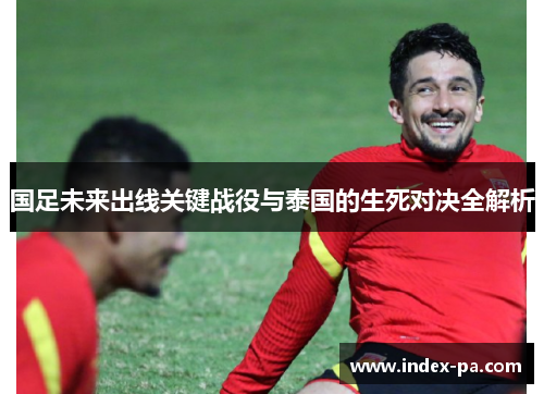 国足未来出线关键战役与泰国的生死对决全解析