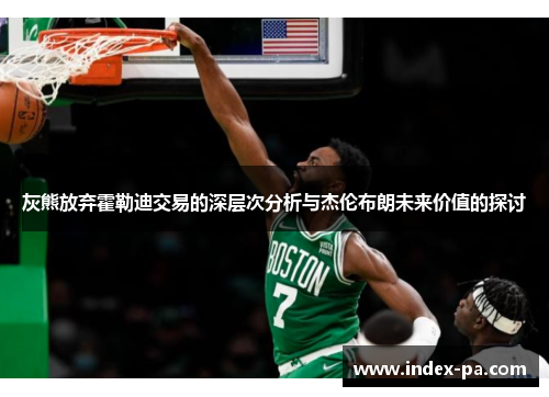 灰熊放弃霍勒迪交易的深层次分析与杰伦布朗未来价值的探讨