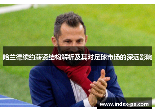 哈兰德续约薪资结构解析及其对足球市场的深远影响