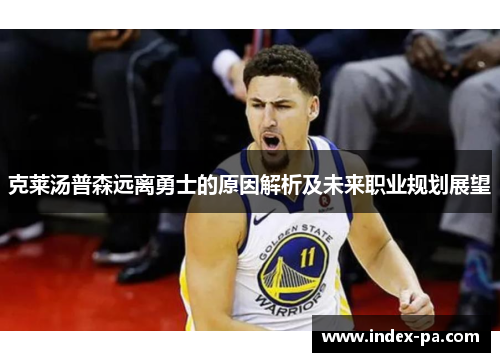 克莱汤普森远离勇士的原因解析及未来职业规划展望