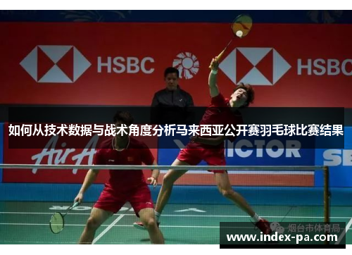 如何从技术数据与战术角度分析马来西亚公开赛羽毛球比赛结果