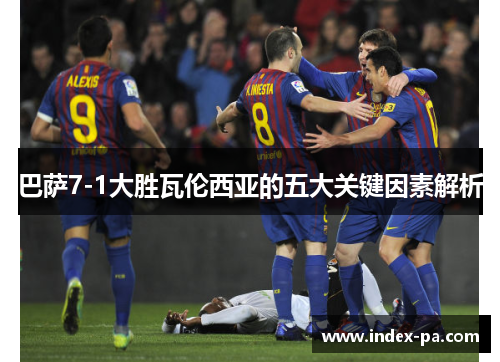 巴萨7-1大胜瓦伦西亚的五大关键因素解析