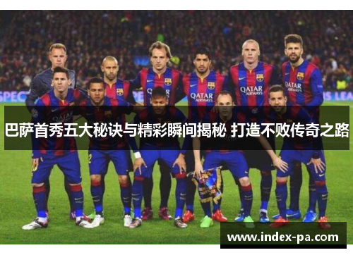 巴萨首秀五大秘诀与精彩瞬间揭秘 打造不败传奇之路 巴萨首秀五大秘诀与精彩瞬间揭秘 打造不败传奇之路