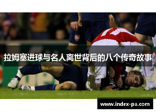 拉姆塞进球与名人离世背后的八个传奇故事