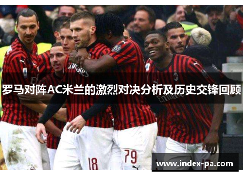 罗马对阵AC米兰的激烈对决分析及历史交锋回顾