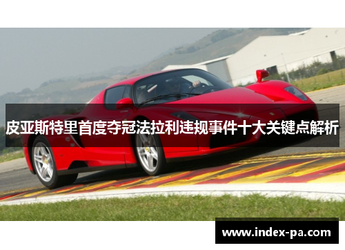 皮亚斯特里首度夺冠法拉利违规事件十大关键点解析
