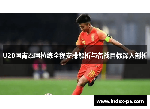 U20国青泰国拉练全程安排解析与备战目标深入剖析