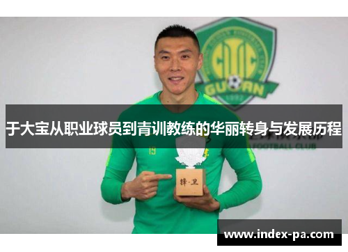 于大宝从职业球员到青训教练的华丽转身与发展历程