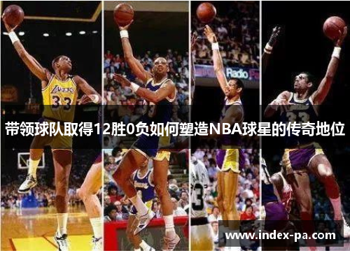 带领球队取得12胜0负如何塑造NBA球星的传奇地位