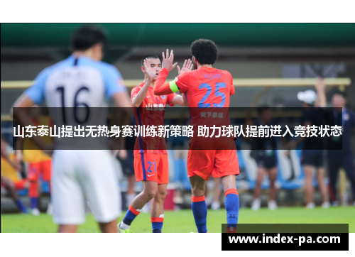 山东泰山提出无热身赛训练新策略 助力球队提前进入竞技状态