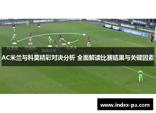 AC米兰与科莫精彩对决分析 全面解读比赛结果与关键因素