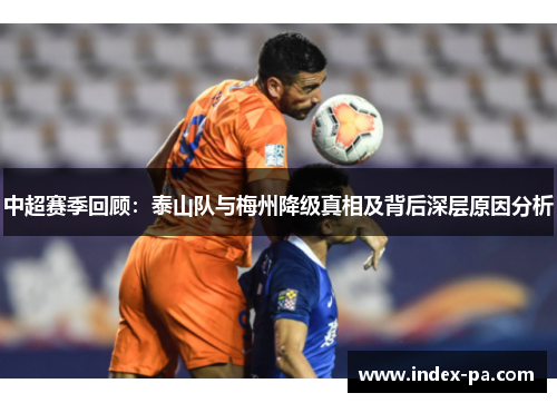 中超赛季回顾：泰山队与梅州降级真相及背后深层原因分析