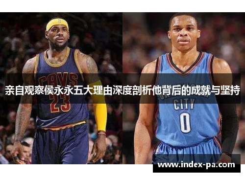 亲自观察侯永永五大理由深度剖析他背后的成就与坚持