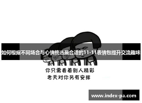 如何根据不同场合与心情挑选最合适的11-11表情包提升交流趣味