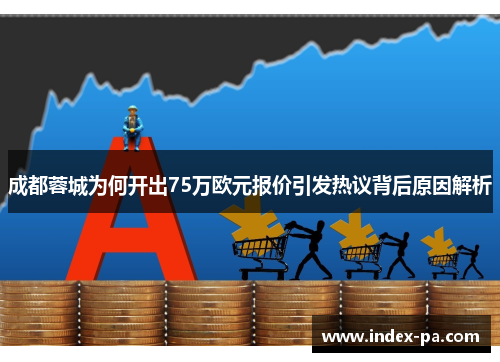 成都蓉城为何开出75万欧元报价引发热议背后原因解析