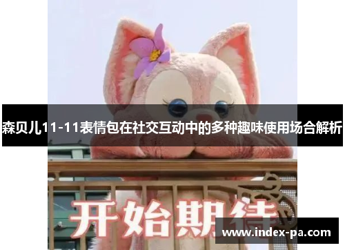 森贝儿11-11表情包在社交互动中的多种趣味使用场合解析