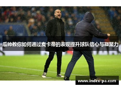 瓜帅教你如何通过麦卡蒂的表现提升球队信心与凝聚力