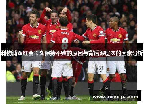 利物浦双红会长久保持不败的原因与背后深层次的因素分析 利物浦双红会长久保持不败的原因与背后深层次的因素分析