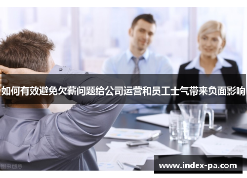 如何有效避免欠薪问题给公司运营和员工士气带来负面影响