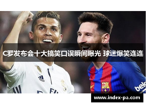 C罗发布会十大搞笑口误瞬间曝光 球迷爆笑连连