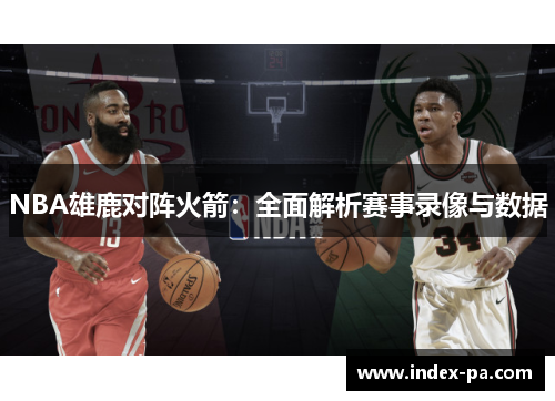 NBA雄鹿对阵火箭:全面解析赛事录像与数据 NBA雄鹿对阵火箭:全面解析赛事录像与数据