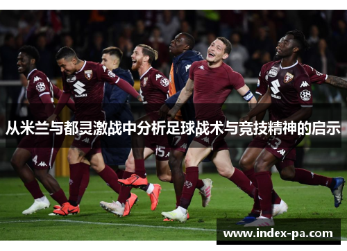 从米兰与都灵激战中分析足球战术与竞技精神的启示