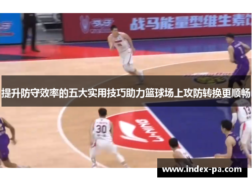提升防守效率的五大实用技巧助力篮球场上攻防转换更顺畅