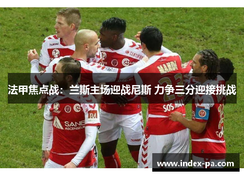 法甲焦点战：兰斯主场迎战尼斯 力争三分迎接挑战
