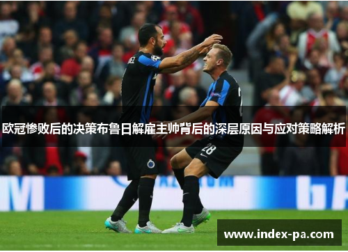 欧冠惨败后的决策布鲁日解雇主帅背后的深层原因与应对策略解析