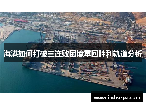 海港如何打破三连败困境重回胜利轨道分析