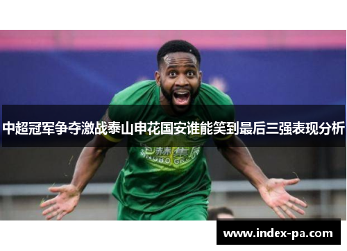 中超冠军争夺激战泰山申花国安谁能笑到最后三强表现分析