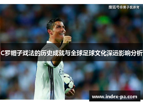 C罗帽子戏法的历史成就与全球足球文化深远影响分析