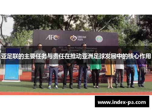 亚足联的主要任务与责任在推动亚洲足球发展中的核心作用