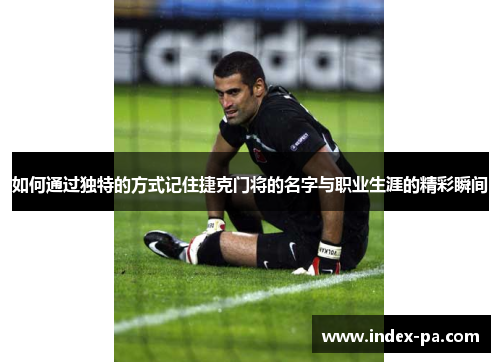 如何通过独特的方式记住捷克门将的名字与职业生涯的精彩瞬间