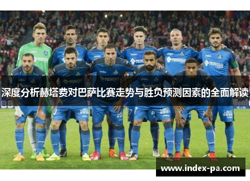深度分析赫塔费对巴萨比赛走势与胜负预测因素的全面解读 深度分析赫塔费对巴萨比赛走势与胜负预测因素的全面解读