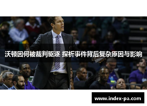 沃顿因何被裁判驱逐 探析事件背后复杂原因与影响 沃顿因何被裁判驱逐 探析事件背后复杂原因与影响