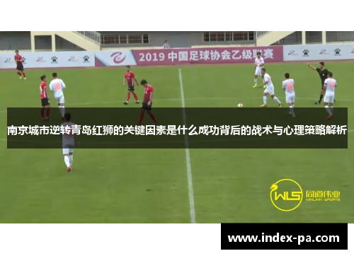 南京城市逆转青岛红狮的关键因素是什么成功背后的战术与心理策略解析