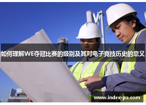 如何理解WE夺冠比赛的级别及其对电子竞技历史的意义