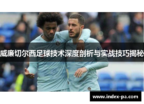 威廉切尔西足球技术深度剖析与实战技巧揭秘