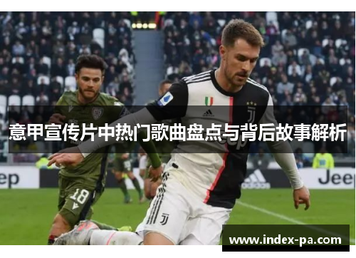 意甲宣传片中热门歌曲盘点与背后故事解析