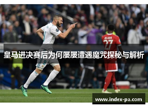 皇马进决赛后为何屡屡遭遇魔咒探秘与解析